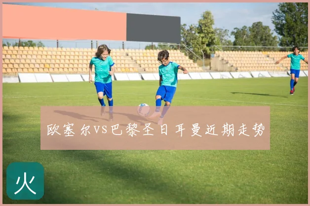 欧塞尔vs巴黎圣日耳曼近期走势