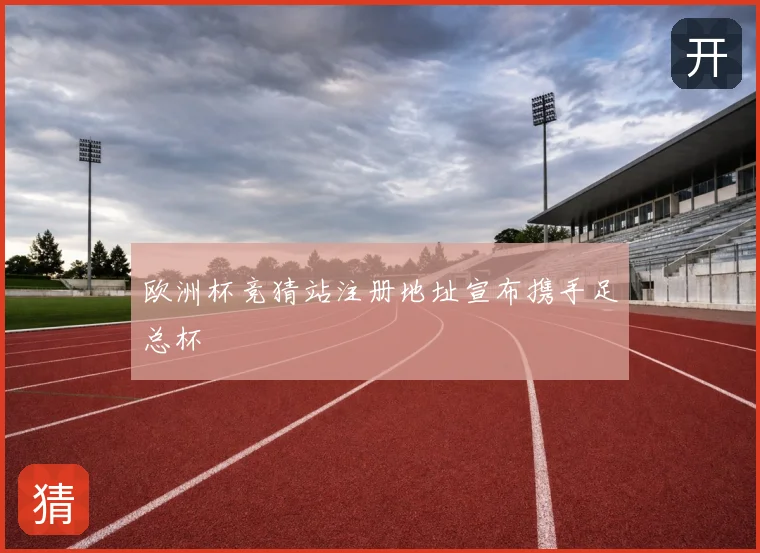 欧洲杯竞猜站注册地址宣布携手足总杯